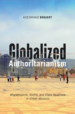 Globalized Authoritarianism Megaprojects, Slums, and Class Relations in Urban Morocco  9781517900816 Front Cover