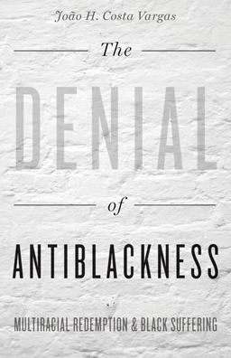 Denial of Antiblackness Multiracial Redemption and Black Suffering  9781517900939 Front Cover