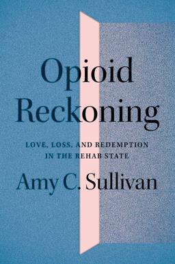 Opioid Reckoning Love, Loss, and Redemption in the Rehab State  9781517908638 Front Cover