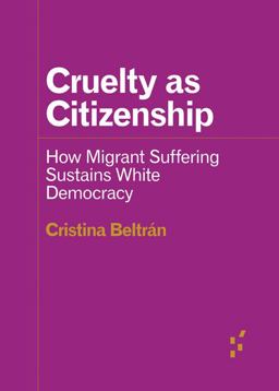 Cruelty As Citizenship How Migrant Suffering Sustains White Democracy  9781517911928 Front Cover