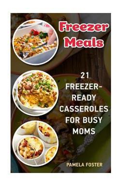 Freezer Meals: 21 Freezer-Ready Casseroles for Busy Moms