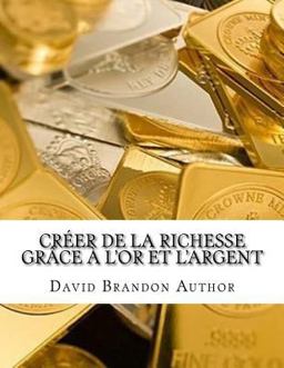 Créer de la Richesse Grâce à l'or et L'argent Créer de la Richesse Grâce à l'or et L'argent