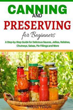 Canning and Preserving for Beginners A Step-By-Step Guide for Delicious Sauces, 2015 9781519408075 Front Cover