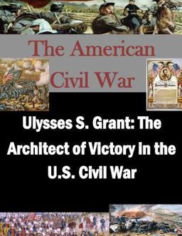 Ulysses S. Grant: the Architect of Victory in the U. S. Civil War