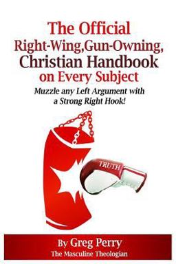 The Official, Right-Wing, Gun-Owning, Christian Handbook on Every Subject: Muzzle Any Liberal Left-Wing Argument with a Strong Right Hook! The Official, Right-Wing, Gun-Owning, Christian Handbook on Every Subject: Muzzle Any Liberal Left-Wing Argument with a Strong Right Hook!
