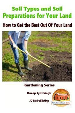 Soil Types and Soil Preparation for Your Land - How to Get the Best Out of Your Land