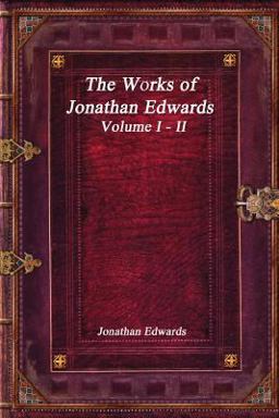The Works of Jonathan Edwards: Volume I - II