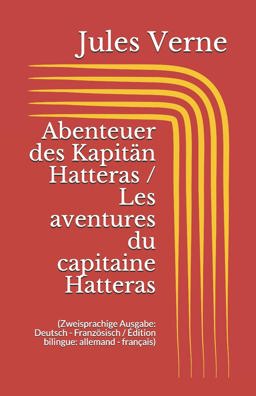 Abenteuer des Kapitän Hatteras / les Aventures du Capitaine Hatteras (Zweisprachige Ausgabe: Deutsch - Französisch / Édition Bilingue: Allemand - Français)