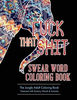 Fuck That Shit: Swear Word Coloring Book Fuck That Shit: Swear Word Coloring Book