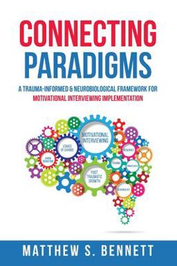 Connecting Paradigms A Trauma-Informed and Neurobiological Framework for Motivational Interviewing Implementation  9781521800850 Front Cover