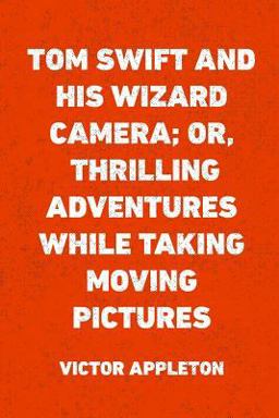Tom Swift and His Wizard Camera; or, Thrilling Adventures While Taking Moving Pictures