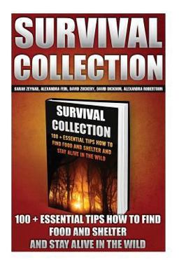 Survival Collection: 100 + Essential Tips How to Find Food and Shelter and Stay Alive in the Wild