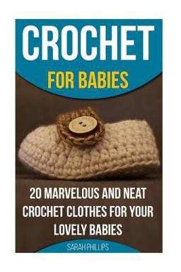 Crochet for Babies 20 Marvelous and Neat Crochet Clothes for Your Lovely Babies