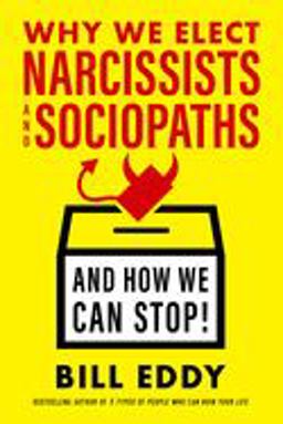 Why We Elect Narcissists and Sociopaths--And How We Can Stop