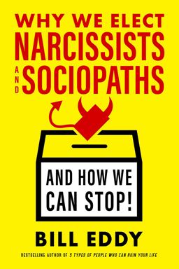 Why We Elect Narcissists and Sociopaths--And How We Can Stop!
