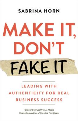 Make It, Don't Fake It Leading with Authenticity for Real Business Success  9781523091492 Front Cover
