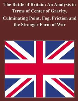 The Battle of Britain: an Analysis in Terms of Center of Gravity, Culminating Point, Fog, Friction and the Stronger Form of War