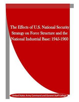 The Effects of U. S. National Security Strategy on Force Structure and the National Industrial Base: 1945-1960