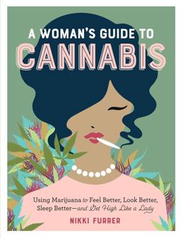 Woman's Guide to Cannabis Using Marijuana to Feel Better, Look Better, Sleep Better-And Get High Like a Lady  9781523502004 Front Cover