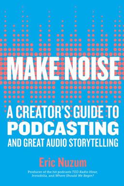 Make Noise A Creator's Guide to Podcasting and Great Audio Storytelling  9781523504558 Front Cover