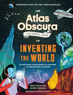 The Atlas Obscura Explorer's Guide to Inventing the World The Atlas Obscura Explorer's Guide to Inventing the World