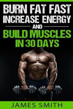 Burn Fat: Burn Fat Fast, Increase Energy, and Build Muscles in 30 Days