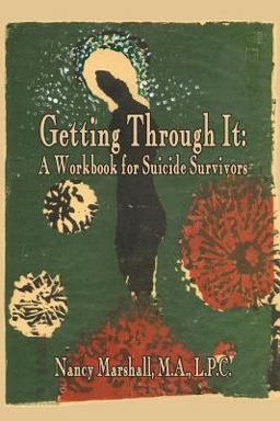 Getting Through It: a Workbook for Suicide Survivors Getting Through It: a Workbook for Suicide Survivors