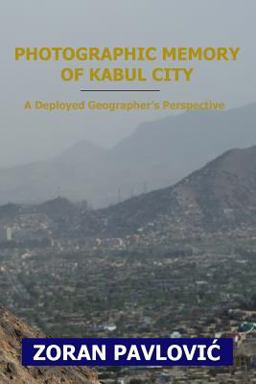 Photographic Memory of Kabul City: a Deployed Geographer's Perspective Photographic Memory of Kabul City: a Deployed Geographer's Perspective