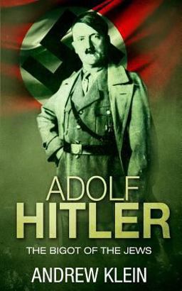 Adolf Hitler: the Bigot of the Jews Adolf Hitler: the Bigot of the Jews