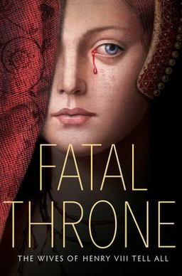 Fatal Throne: The Wives of Henry VIII Tell All  9781524716196 Front Cover