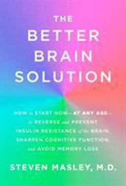 Better Brain Solution How to Start Now--At Any Age--to Reverse and Prevent Insulin Resistance of the Brain, Sharpen Cognitive Function, and Avoid Memory Loss  9781524732387 Front Cover