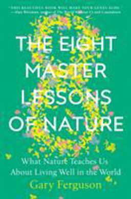 Eight Master Lessons of Nature What Nature Teaches Us about Living Well in the World  9781524743383 Front Cover