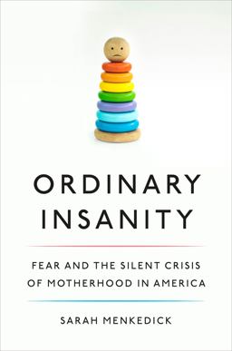 Ordinary Insanity Fear and the Silent Crisis of Motherhood in America  9781524747770 Front Cover