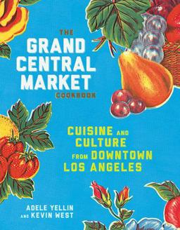 The Grand Central Market Cookbook: Cuisine and Culture from Downtown Los Angeles  9781524758929 Front Cover
