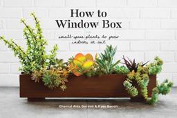 How to Window Box Small-Space Plants to Grow Indoors or Out  9781524760243 Front Cover