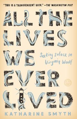 All the Lives We Ever Lived Seeking Solace in Virginia Woolf  9781524760632 Front Cover