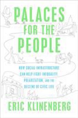 Palaces for the People How Social Infrastructure Can Help Fight Inequality, Polarization, and the Decline of Civic Life  9781524761165 Front Cover