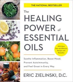 Healing Power of Essential Oils Soothe Inflammation, Boost Mood, Prevent Autoimmunity, and Feel Great in Every Way  9781524761363 Front Cover