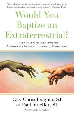 Would You Baptize an Extraterrestrial? ... and Other Questions from the Astronomers' in-Box at the Vatican Observatory  9781524763626 Front Cover