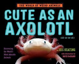 Cute As an Axolotl Discovering the World's Most Adorable Animals  9781524764470 Front Cover