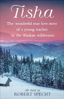 Tisha The Wonderful True Love Story of a Young Teacher in the Alaskan Wilderness  9781524798895 Front Cover