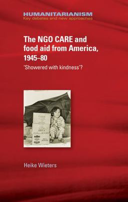 NGO CARE and Food Aid from America, 1945-80 'Showered with Kindness'?  9781526117212 Front Cover