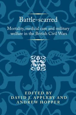 Battle-scarred: Mortality, Medical Care and Military Welfare in the British Civil Wars  9781526124807 Front Cover