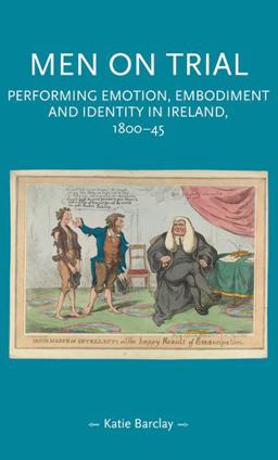 Men on Trial: Performing Emotion, Embodiment and Identity in Ireland, 1800-45  9781526132925 Front Cover
