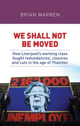 We Shall Not Be Moved: How Liverpool's Working Class Fought Redundancies, Closures and Cuts in the Age of Thatcher  9781526132963 Front Cover