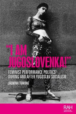 I Am Jugoslovenka! Feminist Performance Politics During and after Yugoslav Socialism  9781526156471 Front Cover