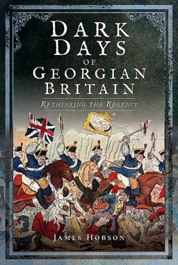 Dark Days of Georgian Britain Rethinking the Regency  9781526702548 Front Cover