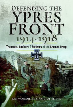Defending the Ypres Front 1914 - 1918 Trenches, Shelters and Bunkers of the German Army  9781526707468 Front Cover