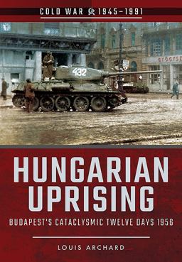 Hungarian Uprising Budapest's Cataclysmic Twelve Days 1956  9781526708021 Front Cover