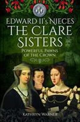 Edward II's Nieces: the Clare Sisters Powerful Pawns of the Crown  9781526715579 Front Cover